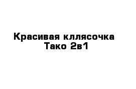 Красивая кллясочка  Тако 2в1  